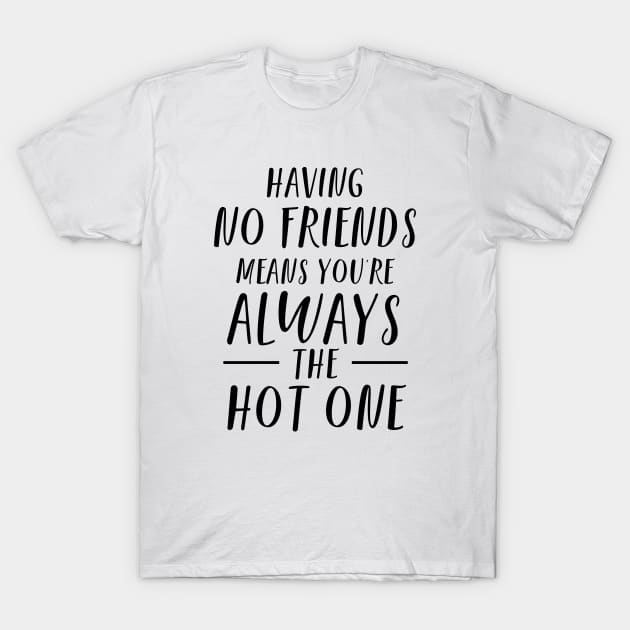Funny Having No Friends Means T-Shirt by atomguy